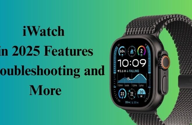 iWatch in 2025 Features Troubleshooting and More